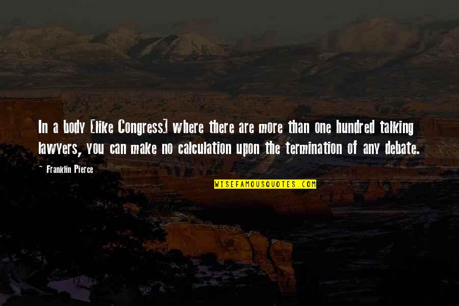 There's No One Like You Quotes By Franklin Pierce: In a body [like Congress] where there are