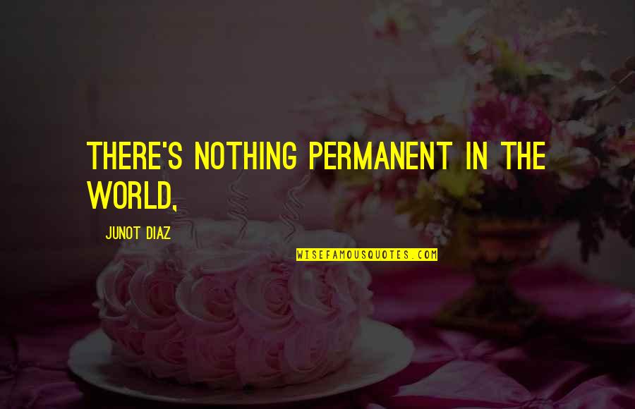 There's No Permanent In This World Quotes By Junot Diaz: There's nothing permanent in the world,