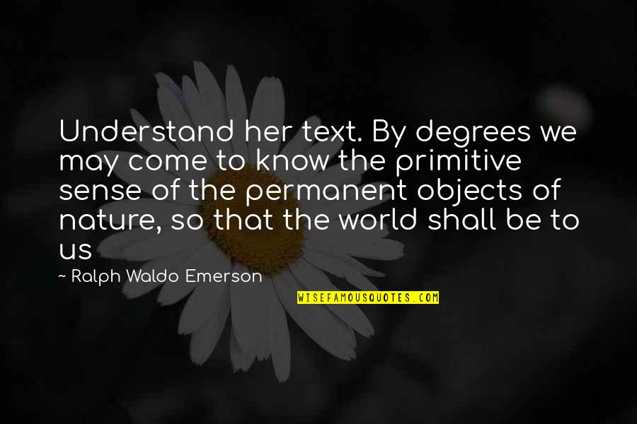 There's No Permanent In This World Quotes By Ralph Waldo Emerson: Understand her text. By degrees we may come