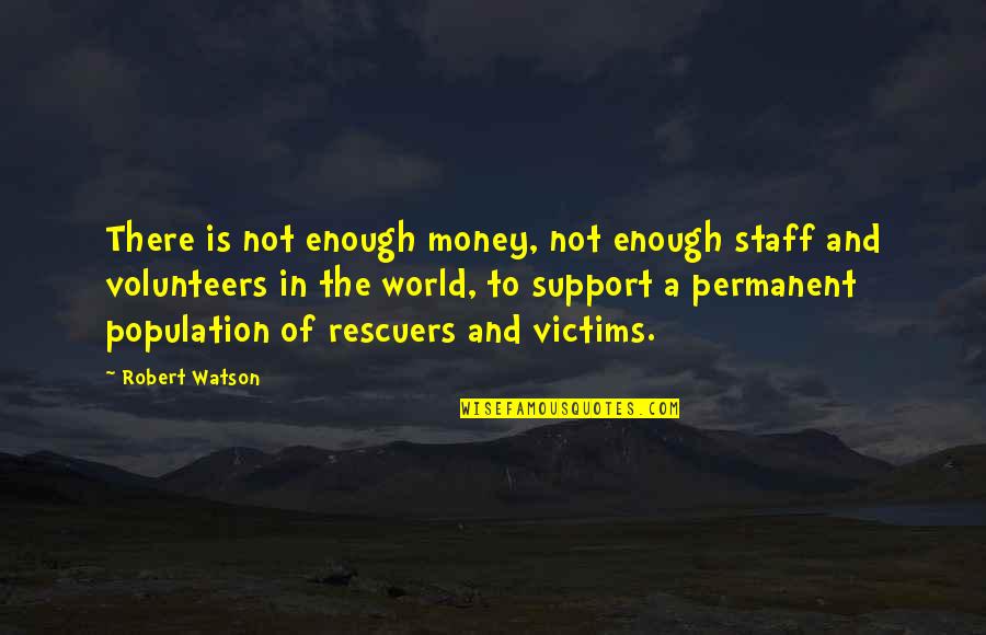 There's No Permanent In This World Quotes By Robert Watson: There is not enough money, not enough staff There's No Permanent In This World Quotes By Robert Watson: There is not enough money, not enough staff