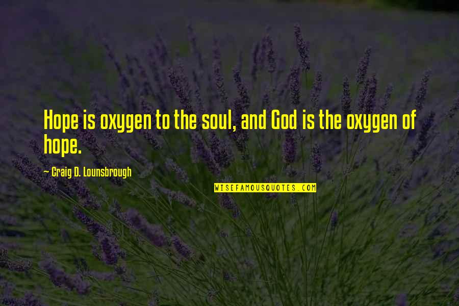 Theres No Place Id Rather Be Quotes By Craig D. Lounsbrough: Hope is oxygen to the soul, and God