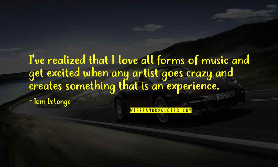 There's No Place Like Home Similar Quotes By Tom DeLonge: I've realized that I love all forms of