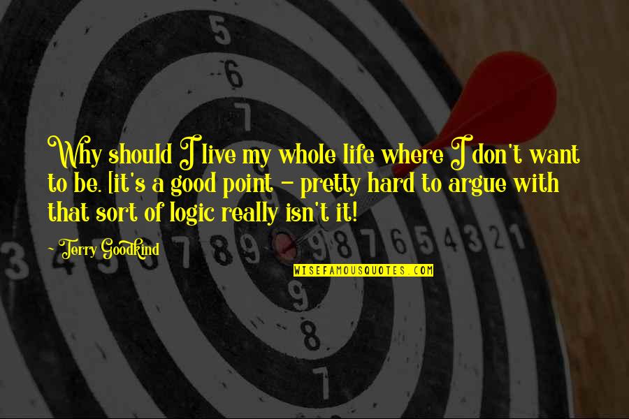 There's No Point In Arguing Quotes By Terry Goodkind: Why should I live my whole life where