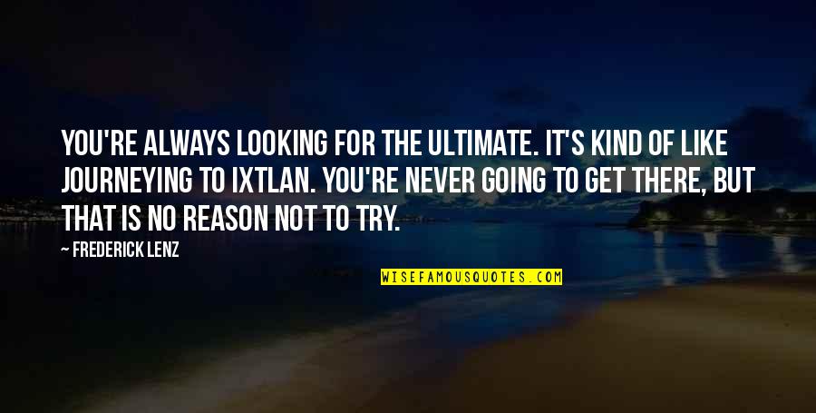 There's No Reason Quotes By Frederick Lenz: You're always looking for the ultimate. It's kind