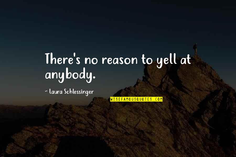 There's No Reason Quotes By Laura Schlessinger: There's no reason to yell at anybody.