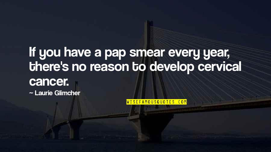 There's No Reason Quotes By Laurie Glimcher: If you have a pap smear every year,