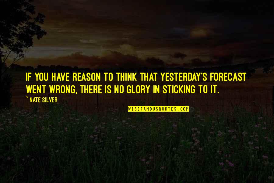 There's No Reason Quotes By Nate Silver: If you have reason to think that yesterday's