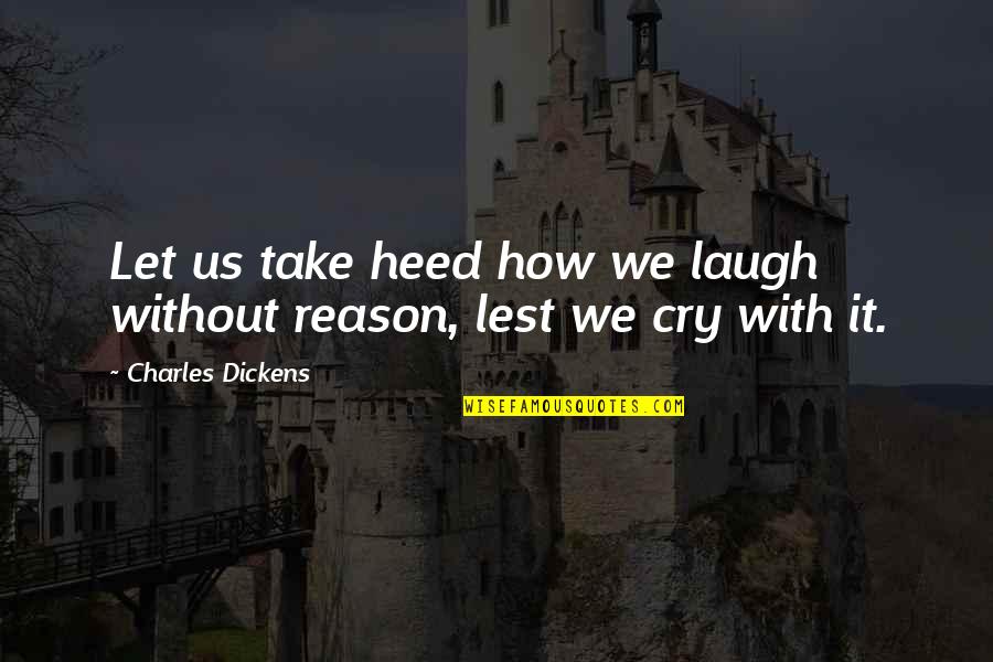 There's No Reason To Cry Quotes By Charles Dickens: Let us take heed how we laugh without