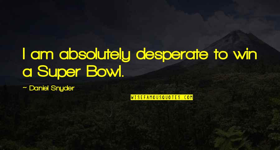 There's No Reason To Look Back Quotes By Daniel Snyder: I am absolutely desperate to win a Super