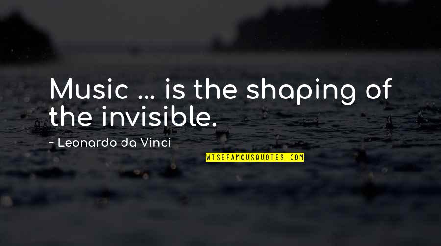 There's No Reason To Look Back Quotes By Leonardo Da Vinci: Music ... is the shaping of the invisible.