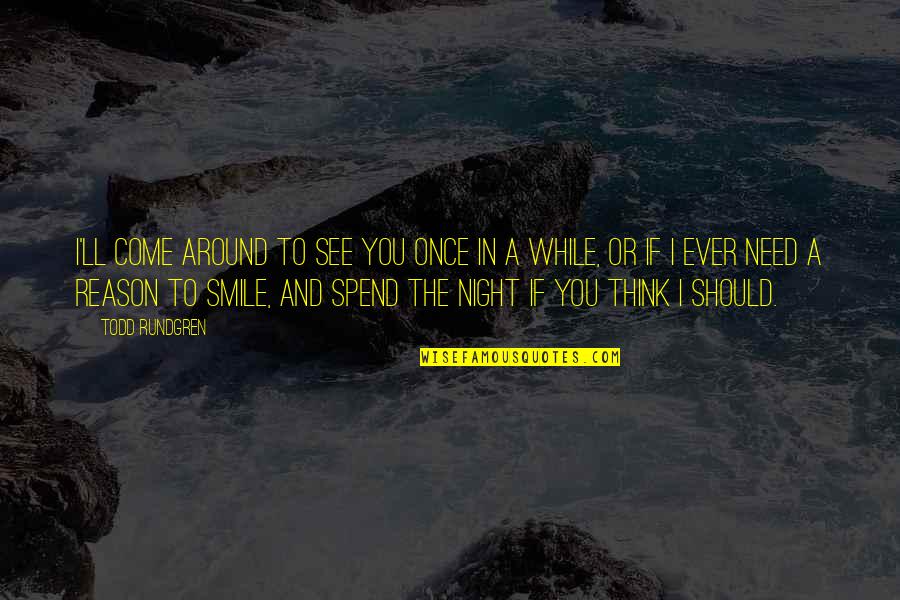 There's No Reason To Smile Quotes By Todd Rundgren: I'll come around to see you once in