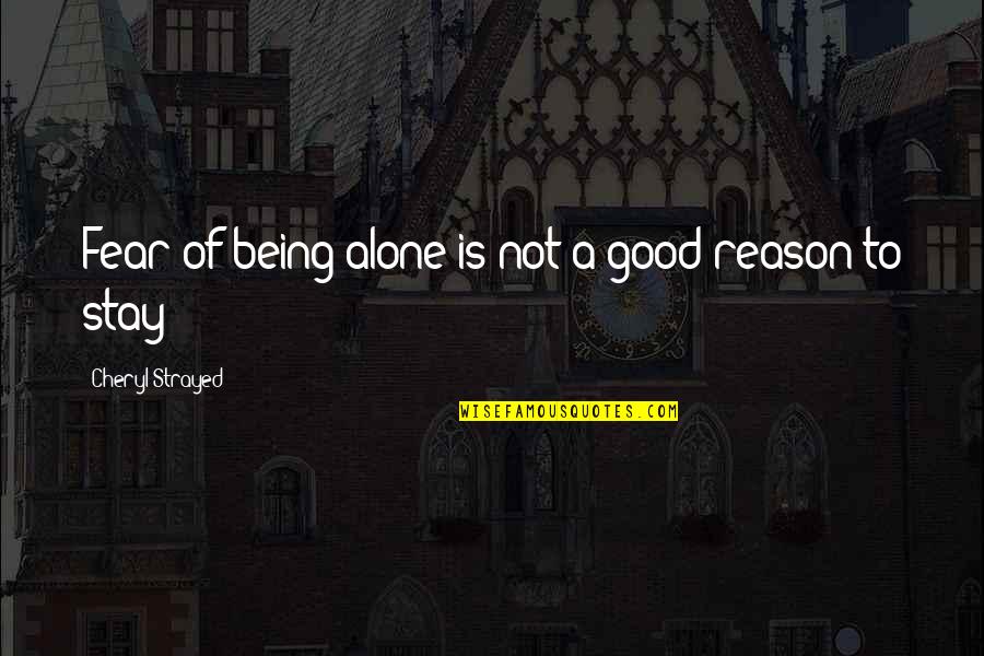 There's No Reason To Stay Quotes By Cheryl Strayed: Fear of being alone is not a good