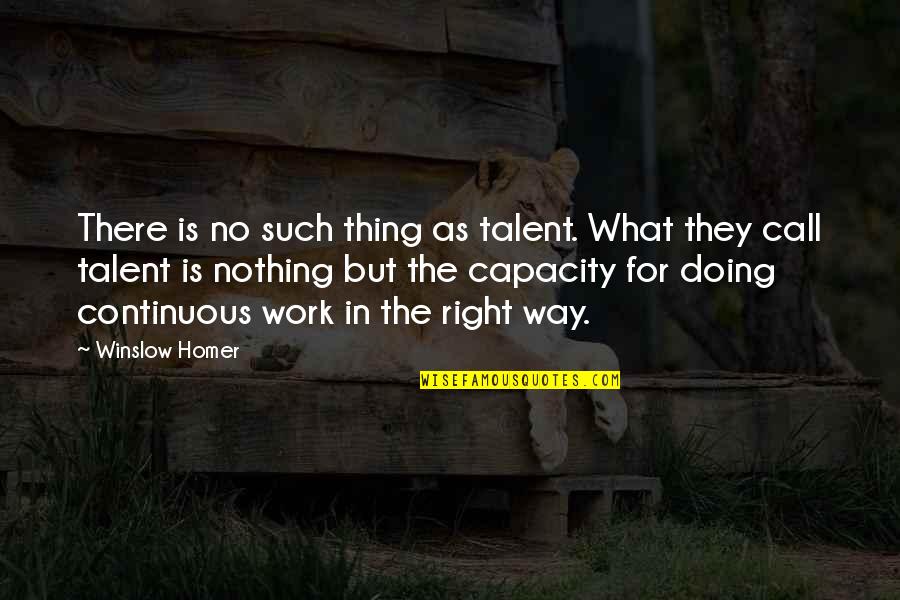 There's No Right Way Quotes By Winslow Homer: There is no such thing as talent. What