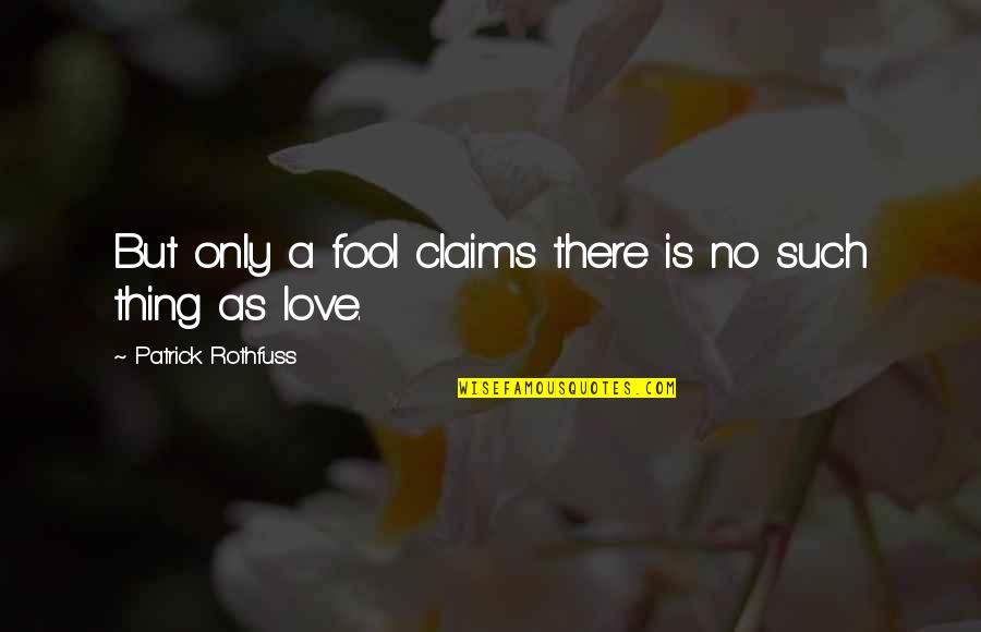 There's No Such Thing As Love Quotes By Patrick Rothfuss: But only a fool claims there is no