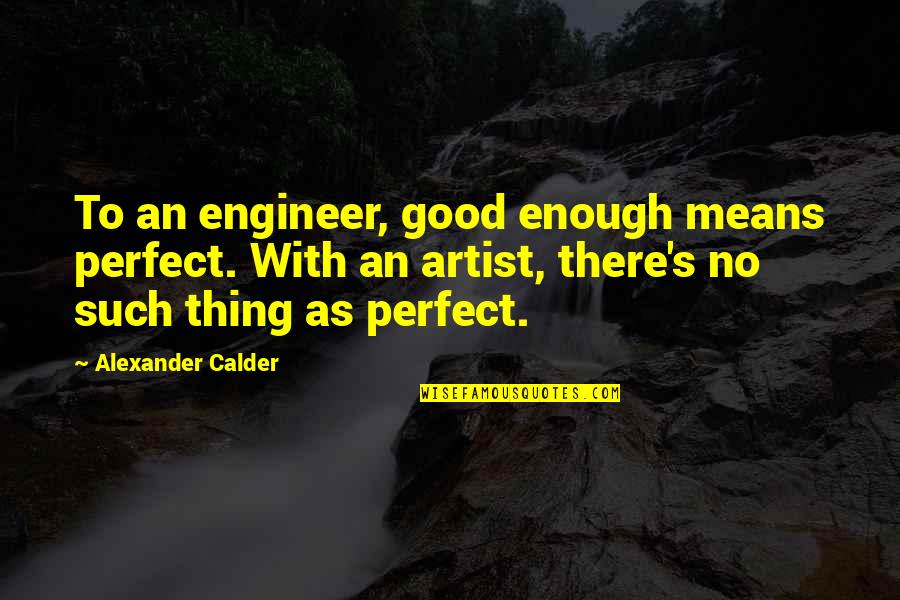 There's No Such Thing As Perfect Quotes By Alexander Calder: To an engineer, good enough means perfect. With