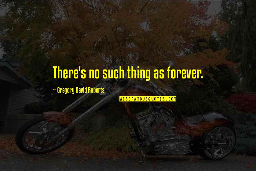 There's No Such Thing Forever Quotes By Gregory David Roberts: There's no such thing as forever.