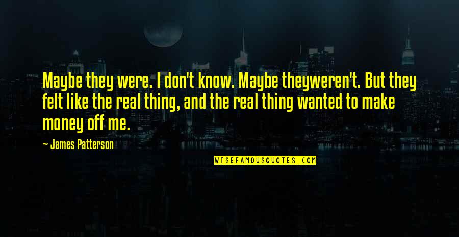 There's No Such Thing Forever Quotes By James Patterson: Maybe they were. I don't know. Maybe theyweren't.