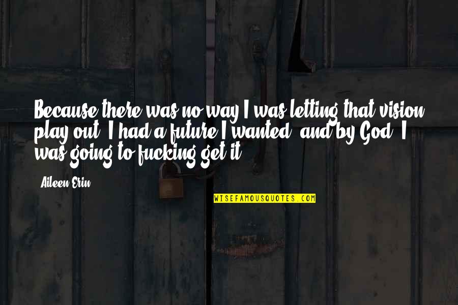 There's No Way Out Quotes By Aileen Erin: Because there was no way I was letting