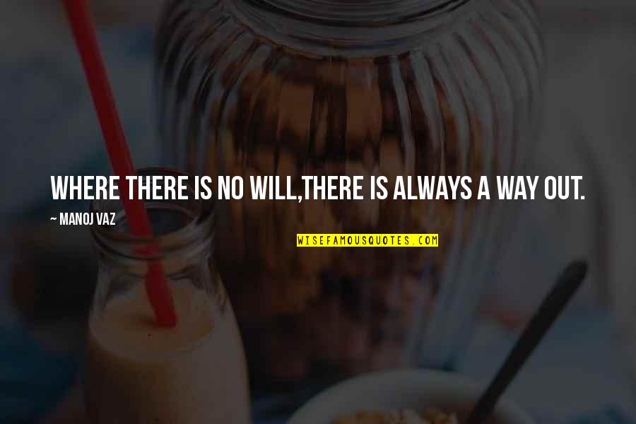 There's No Way Out Quotes By Manoj Vaz: Where there is no will,there is always a