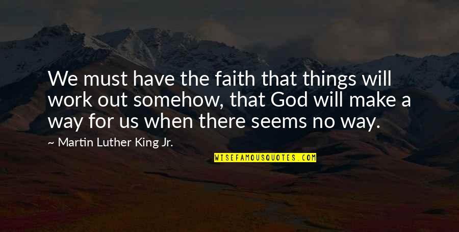 There's No Way Out Quotes By Martin Luther King Jr.: We must have the faith that things will