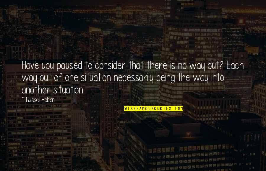There's No Way Out Quotes By Russell Hoban: Have you paused to consider that there is