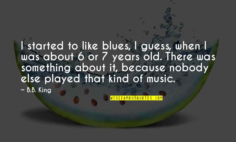 There's Nobody Else Like You Quotes By B.B. King: I started to like blues, I guess, when