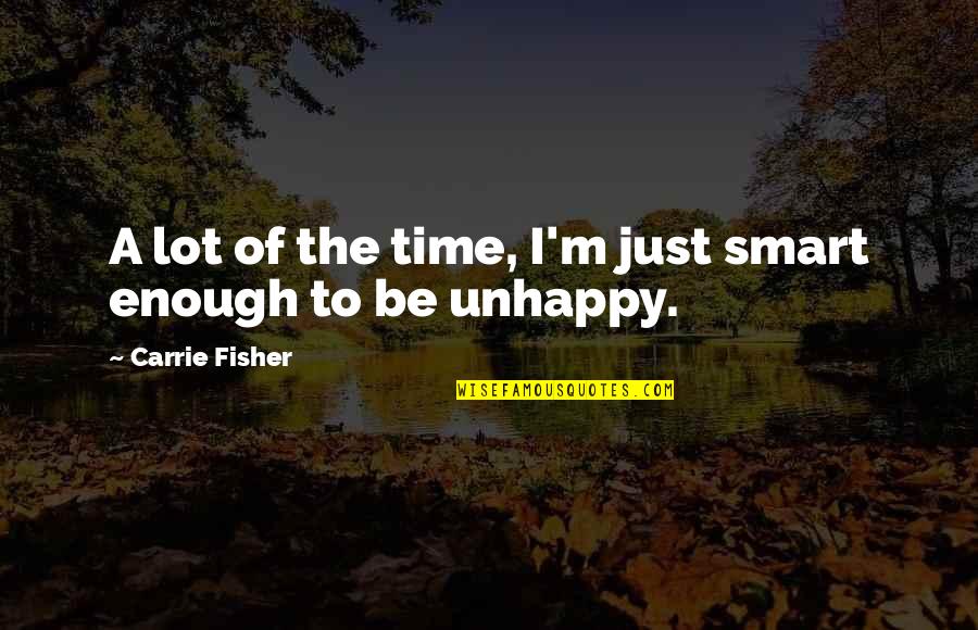 There's Not Enough Time Quotes By Carrie Fisher: A lot of the time, I'm just smart