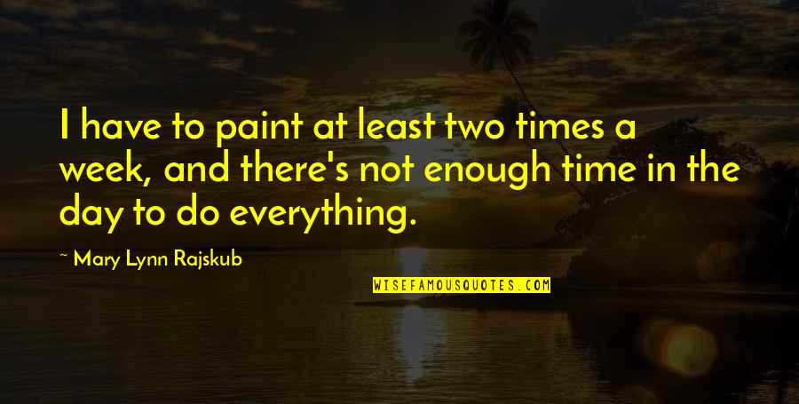 There's Not Enough Time Quotes By Mary Lynn Rajskub: I have to paint at least two times