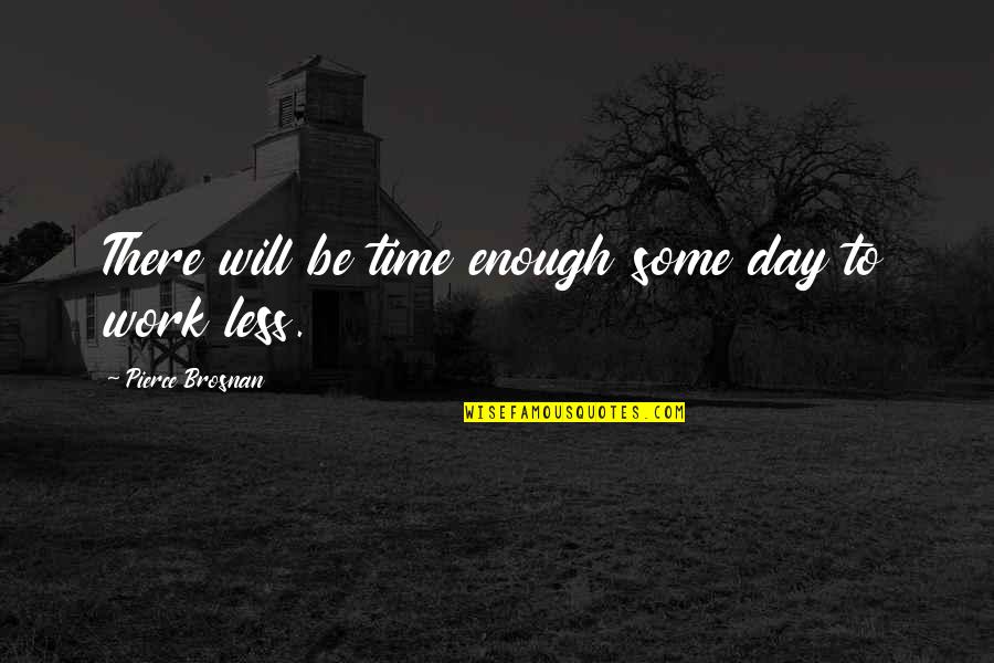 There's Not Enough Time Quotes By Pierce Brosnan: There will be time enough some day to