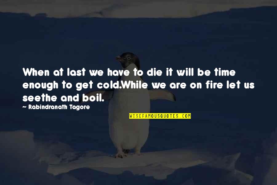 There's Not Enough Time Quotes By Rabindranath Tagore: When at last we have to die it