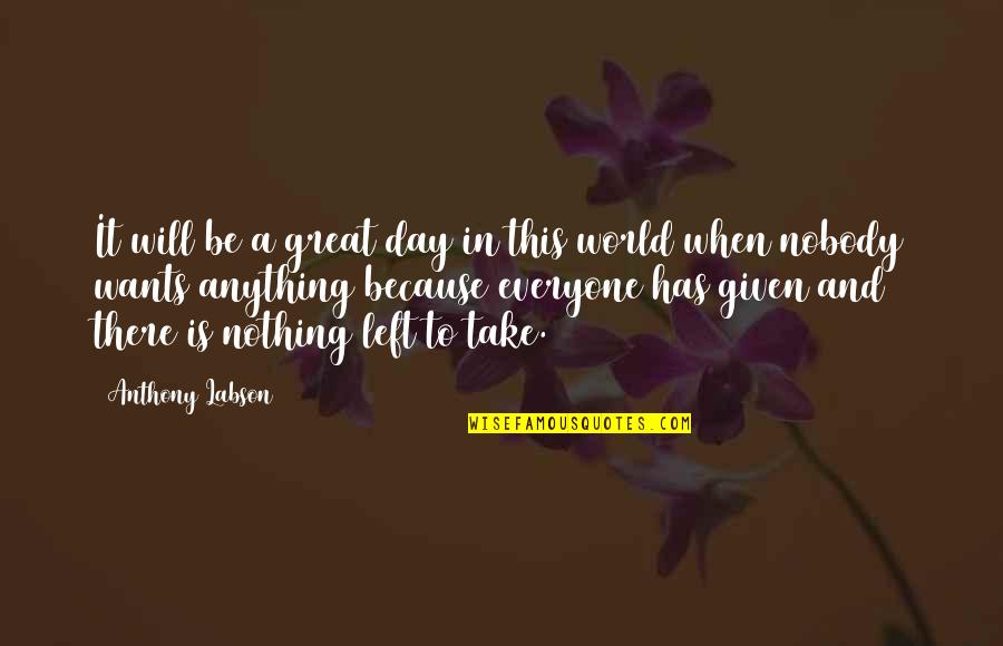 There's Nothing In This World Quotes By Anthony Labson: It will be a great day in this