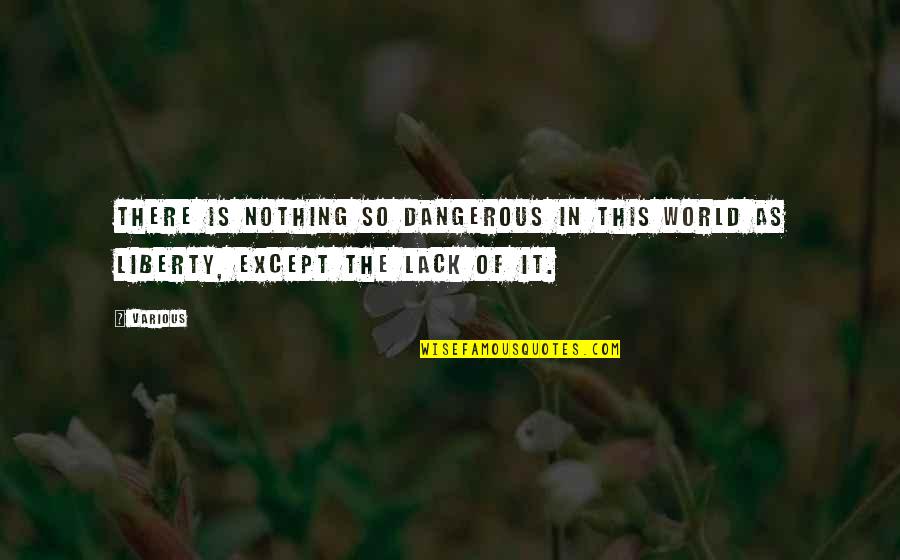 There's Nothing In This World Quotes By Various: There is nothing so dangerous in this world