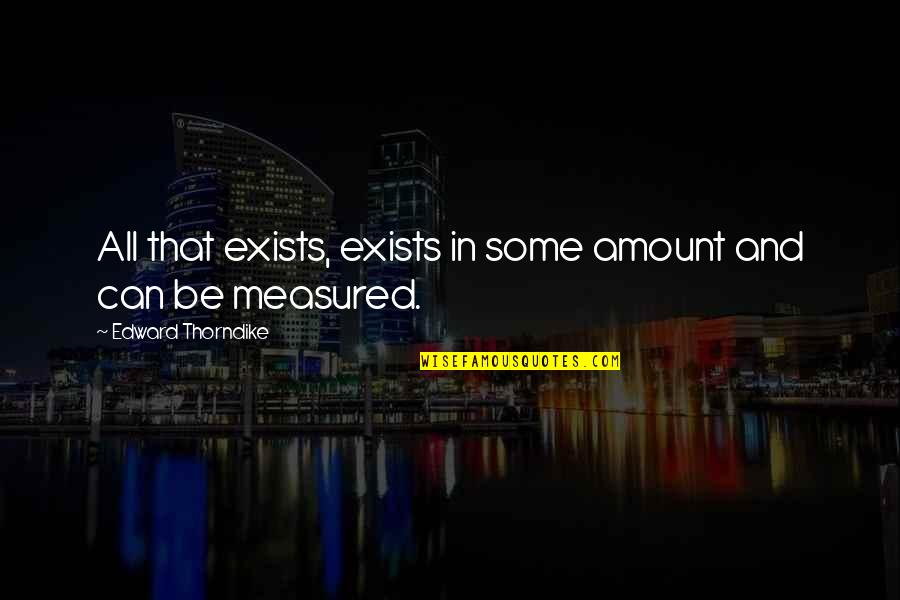 Theres Nothing To Fear But Fear Itself Quotes By Edward Thorndike: All that exists, exists in some amount and