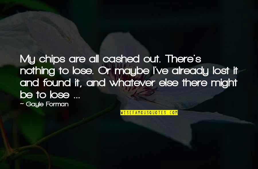 There's Nothing To Lose Quotes By Gayle Forman: My chips are all cashed out. There's nothing There's Nothing To Lose Quotes By Gayle Forman: My chips are all cashed out. There's nothing