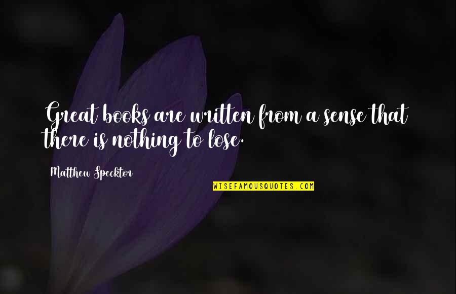 There's Nothing To Lose Quotes By Matthew Specktor: Great books are written from a sense that There's Nothing To Lose Quotes By Matthew Specktor: Great books are written from a sense that