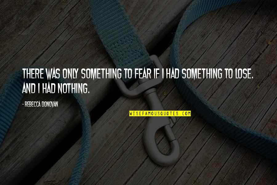 There's Nothing To Lose Quotes By Rebecca Donovan: There was only something to fear if I