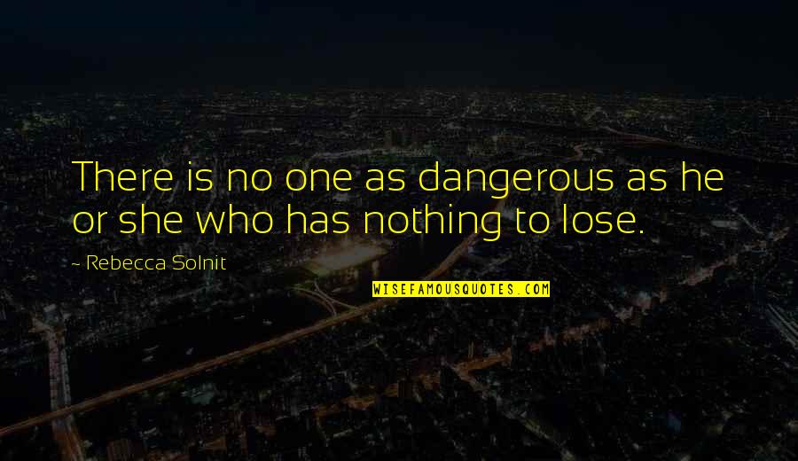 There's Nothing To Lose Quotes By Rebecca Solnit: There is no one as dangerous as he There's Nothing To Lose Quotes By Rebecca Solnit: There is no one as dangerous as he