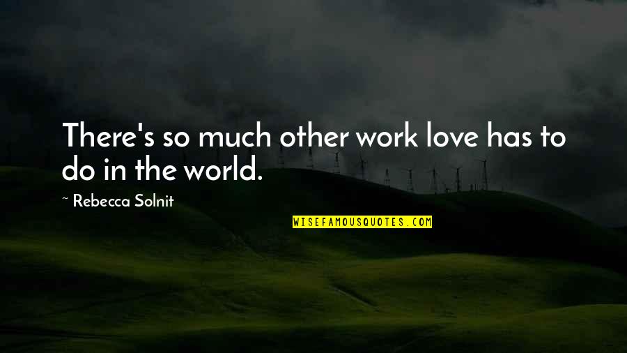 There's So Much Love Quotes By Rebecca Solnit: There's so much other work love has to