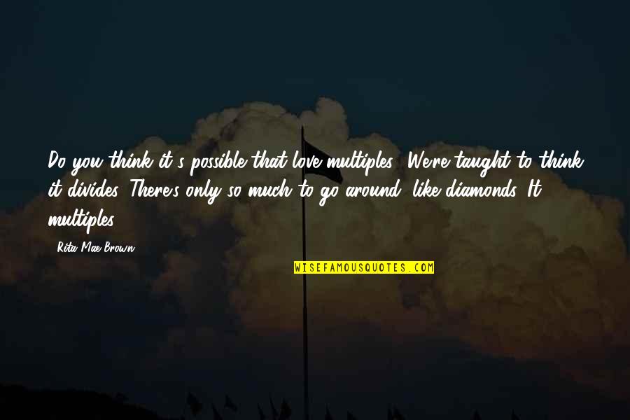 There's So Much Love Quotes By Rita Mae Brown: Do you think it's possible that love multiples?