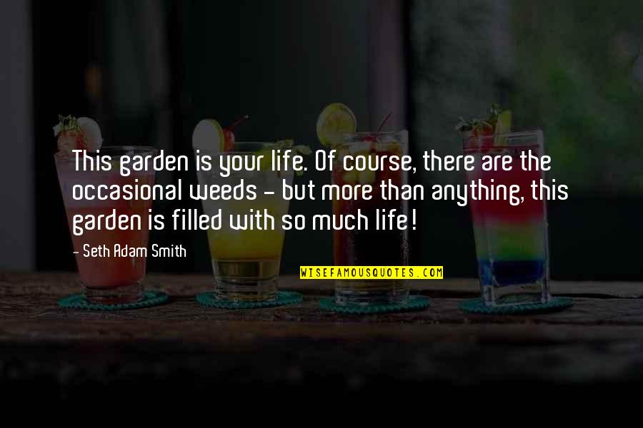 There's So Much More Quotes By Seth Adam Smith: This garden is your life. Of course, there