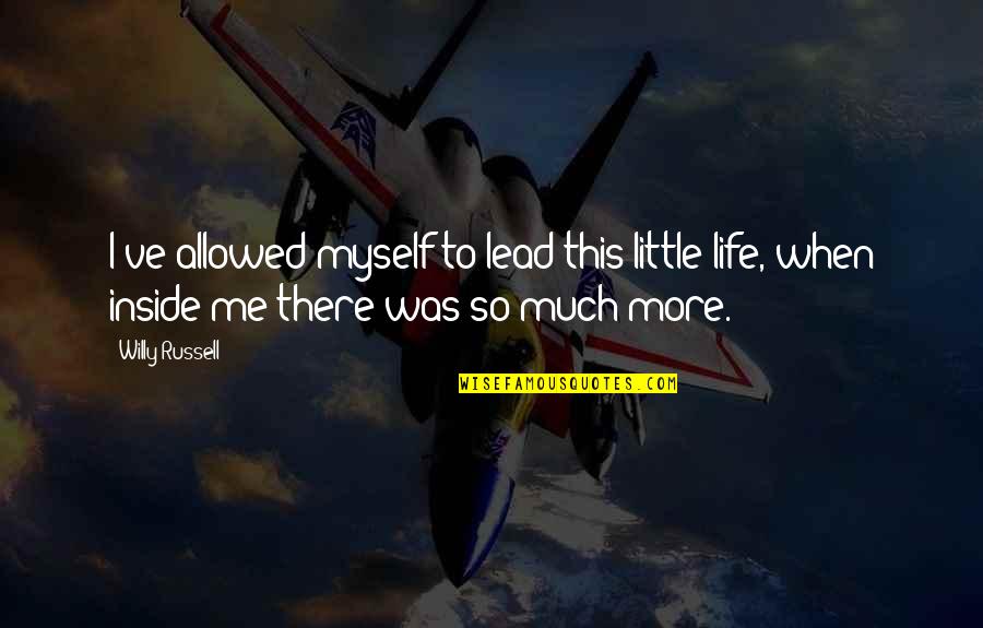 There's So Much More To Life Quotes By Willy Russell: I've allowed myself to lead this little life,