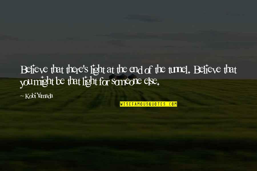 There's Someone Else Quotes By Kobi Yamada: Believe that there's light at the end of