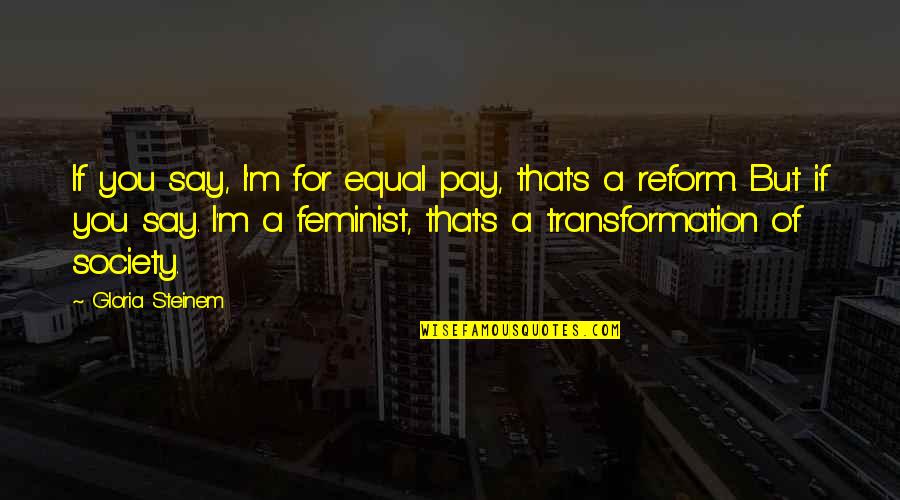 Theres Someone For Everyone Love Quotes By Gloria Steinem: If you say, I'm for equal pay, that's Theres Someone For Everyone Love Quotes By Gloria Steinem: If you say, I'm for equal pay, that's