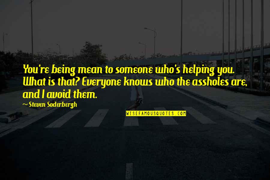 There's Someone For Everyone Quotes By Steven Soderbergh: You're being mean to someone who's helping you. There's Someone For Everyone Quotes By Steven Soderbergh: You're being mean to someone who's helping you.