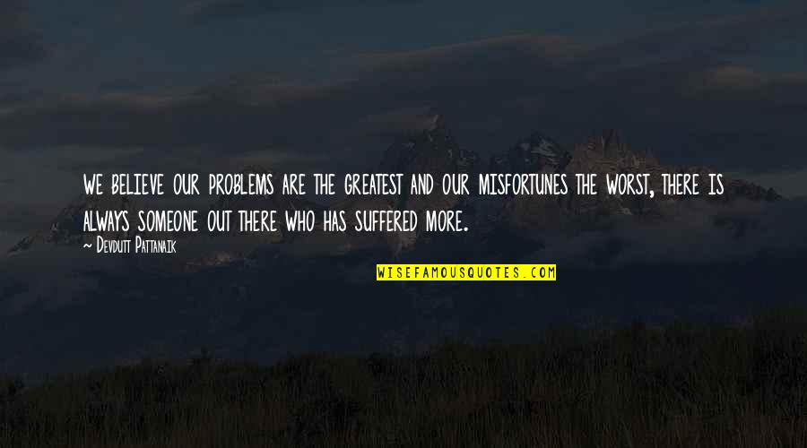 There's Someone Out There Quotes By Devdutt Pattanaik: we believe our problems are the greatest and There's Someone Out There Quotes By Devdutt Pattanaik: we believe our problems are the greatest and