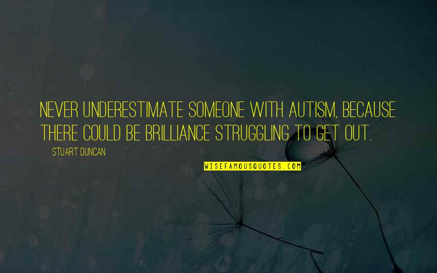 There's Someone Out There Quotes By Stuart Duncan: Never underestimate someone with Autism, because there could There's Someone Out There Quotes By Stuart Duncan: Never underestimate someone with Autism, because there could