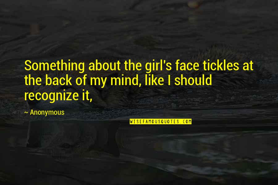 There's Something About This Girl Quotes By Anonymous: Something about the girl's face tickles at the