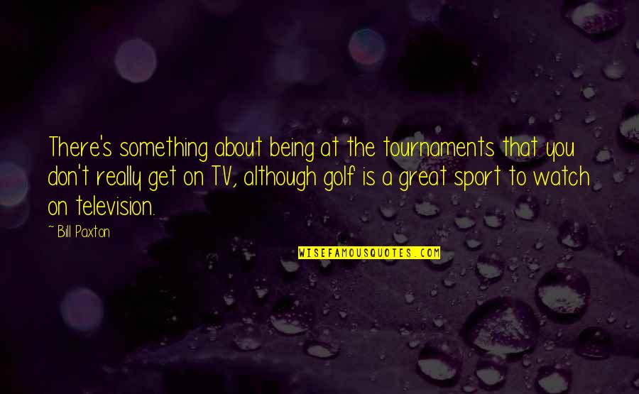 There's Something About You Quotes By Bill Paxton: There's something about being at the tournaments that