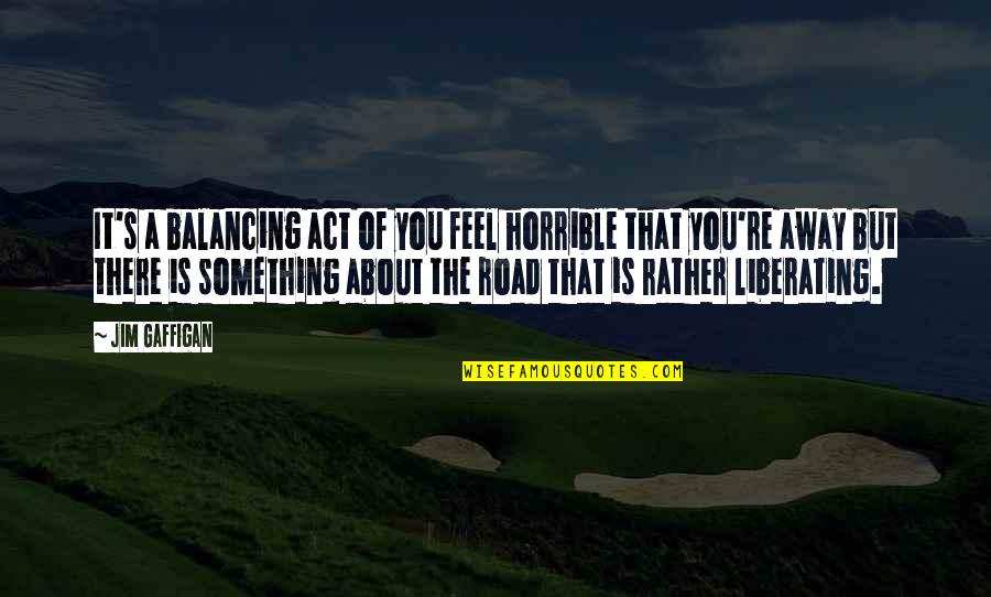 There's Something About You Quotes By Jim Gaffigan: It's a balancing act of you feel horrible