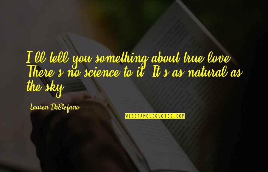 There's Something About You Quotes By Lauren DeStefano: I'll tell you something about true love. There's